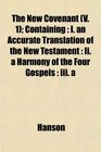 The New Covenant  Containing I an Accurate Translation of the New Testament  Ii a Harmony of the Four Gospels  Iii a