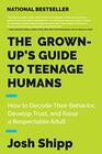 The GrownUp's Guide to Teenage Humans How to Decode Their Behavior Develop Trust and Raise a Respectable Adult