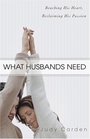 What Husbands Need Reaching His Heart and Reclaiming His Passion