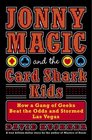 Jonny Magic and the Card Shark Kids  How a Gang of Geeks Beat the Odds and Stormed Las Vegas