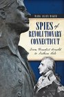Spies of Revolutionary Connecticut From Benedict Arnold to Nathan Hale