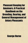 Pheasant Keeping for Amateurs A Practical Handbook on the Breeding Rearing and General Management of Aviary Pheasants