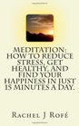 Meditation How to Reduce Stress Get Healthy and Find Your Happiness in Just 15 Minutes a Day