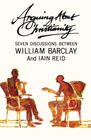 Arguing about Christianity Seven discussions between William Barclay and Iain Reid