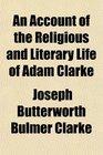 An Account of the Religious and Literary Life of Adam Clarke