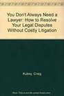 You Don't Always Need a Lawyer How to Resolve Your Legal Disputes Without Costly Litigation