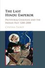 The Last Hindu Emperor Prithviraj Chauhan and the Indian Past 12002000