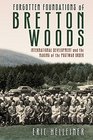 Forgotten Foundations of Bretton Woods International Development and the Making of the Postwar Order