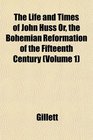 The Life and Times of John Huss Or the Bohemian Reformation of the Fifteenth Century
