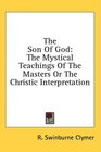 The Son Of God The Mystical Teachings Of The Masters Or The Christic Interpretation