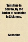Sunshine in Sorrow by the Author of 'sunshine in Sickness'
