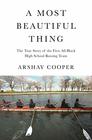 A Most Beautiful Thing The True Story of America's First AllBlack High School Rowing Team