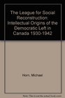 The League for Social Reconstruction Intellectual Origins of the Democratic Left in Canada 19301942