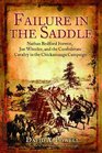 FAILURE IN THE SADDLE Nathan Bedford Forrest Joe Wheeler and the Confederate Cavalry in the Chickamauga Campaign