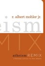 Atheism Remix A Christian Confronts the New Atheists