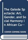 The Gelede Spectacle Art Gender and Social Harmony in African Culture