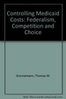 Controlling Medicaid Costs Federalism Competition and Choice