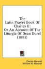 The Latin Prayer Book Of Charles II Or An Account Of The Liturgia Of Dean Durel