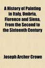 A History of Painting in Italy Umbria Florence and Siena From the Second to the Sixteenth Century