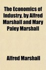 The Economics of Industry by Alfred Marshall and Mary Paley Marshall