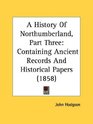 A History Of Northumberland Part Three Containing Ancient Records And Historical Papers