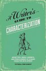 A Writer's Guide to Characterization Archetypes Heroic Journeys and Other Elements of Dynamic Character Development
