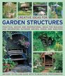 Creative Ideas for Garden Structures Practical advice on decorating and building arches sheds and shelters An easytofollow guide with 100 beautiful photographs