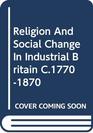 Religion and Social Change in Industrial Britain c17701870