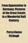 From Appomattox to Germany Pictures of the Great Events in a Wonderful Half Century