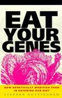 Eat Your Genes How Genetically Modified Food is Changing Our Diet