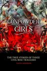 Gunpowder Girls The True Stories of Three Civil War Tragedies