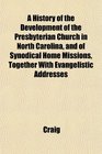 A History of the Development of the Presbyterian Church in North Carolina and of Synodical Home Missions Together With Evangelistic Addresses