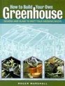 How to Build Your Own Greenhouse: Designs and Plans to Meet Your Growing Needs