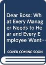 Dear Boss What Every Manager Needs to Hear and Every Employee Wants to Say
