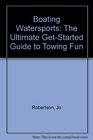 Boating Watersports The Ultimate GetStarted Guide to Towing Fun