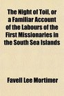 The Night of Toil or a Familiar Account of the Labours of the First Missionaries in the South Sea Islands