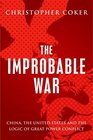 The Improbable War China The United States and Logic of Great Power Conflict