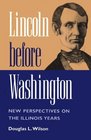 Lincoln Before Washington New Perspectives on the Illinois Years