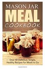 Mason Jar Meal Cookbook Over 40 Delicious Simple Healthy Recipes for Meals to Go