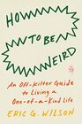 How to Be Weird An OffKilter Guide to Living a OneofaKind Life