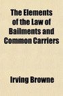 The Elements of the Law of Bailments and Common Carriers