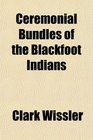 Ceremonial Bundles of the Blackfoot Indians