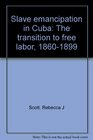 Slave emancipation in Cuba The transition to free labor 18601899