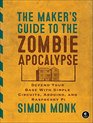 The Maker's Guide to the Zombie Apocalypse Defend Your Base with Simple Circuits Arduino and Raspberry Pi