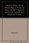 United States Army in World War II Pictorial Record The War Against Germany Europe and Adjacent Areas