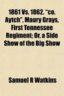 1861 Vs. 1862. "co. Aytch", Maury Grays, First Tennessee Regiment; Or, a Side Show of the Big Show