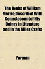 The Books of William Morris Described With Some Account of His Doings in Literature and in the Allied Crafts