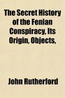 The Secret History of the Fenian Conspiracy Its Origin Objects