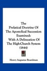 The Prelatical Doctrine Of The Apostolical Succession Examined With A Delineation Of The HighChurch System