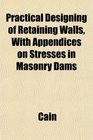 Practical Designing of Retaining Walls With Appendices on Stresses in Masonry Dams